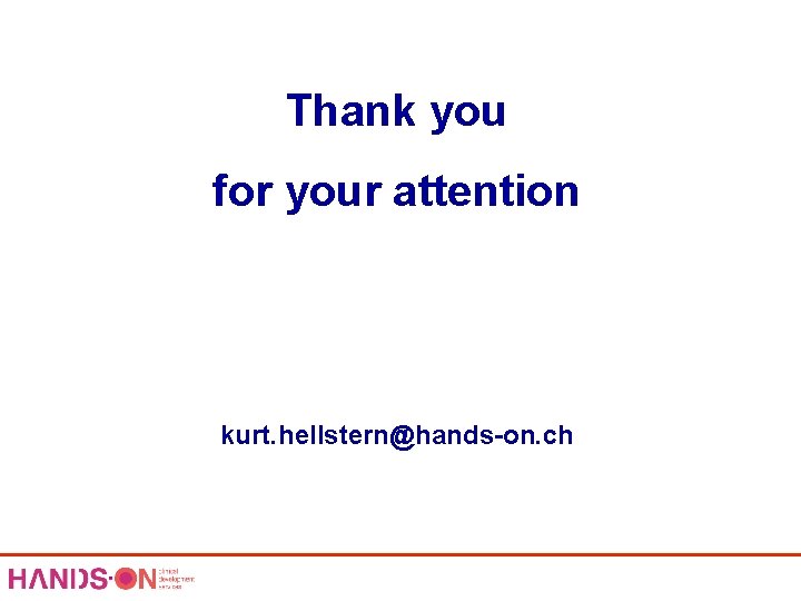 Thank you for your attention kurt. hellstern@hands-on. ch 