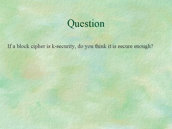 Question If a block cipher is k-security, do you think it is secure enough?