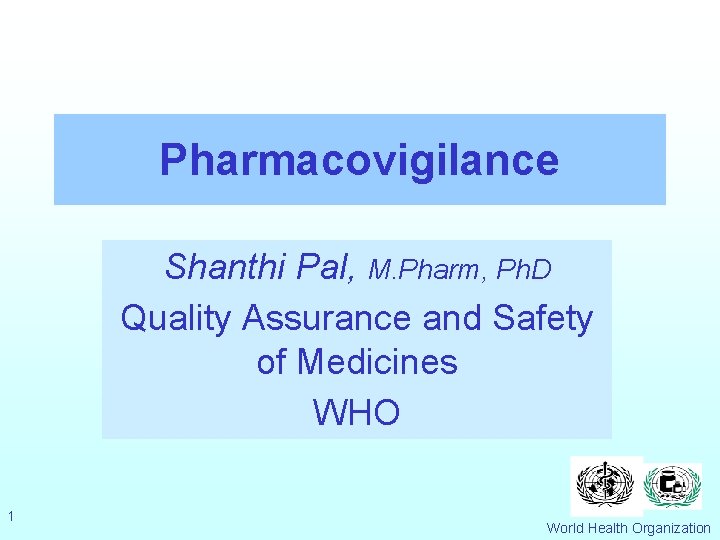 Pharmacovigilance Shanthi Pal, M. Pharm, Ph. D Quality Assurance and Safety of Medicines WHO