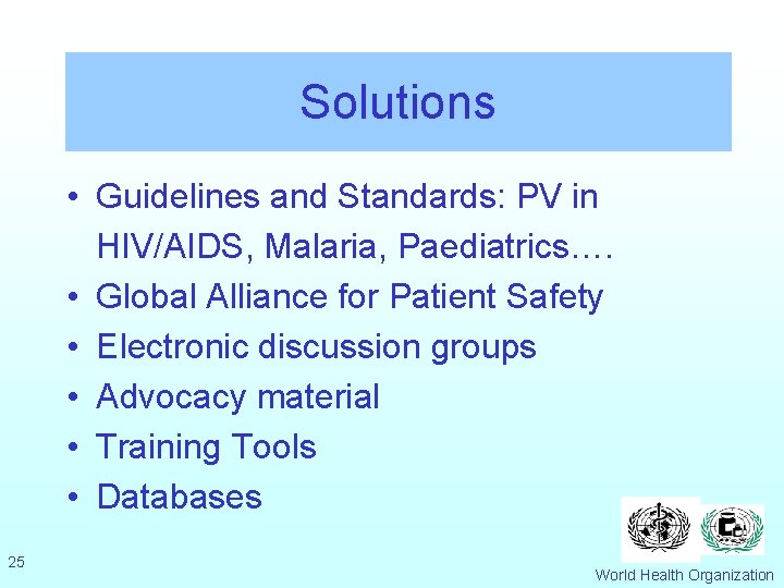 Solutions • Guidelines and Standards: PV in HIV/AIDS, Malaria, Paediatrics…. • Global Alliance for