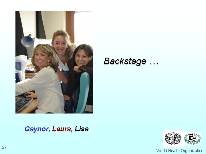 Backstage … Gaynor, Laura, Lisa 27 World Health Organization 