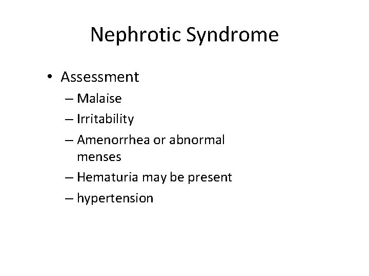 Nephrotic Syndrome • Assessment – Malaise – Irritability – Amenorrhea or abnormal menses –