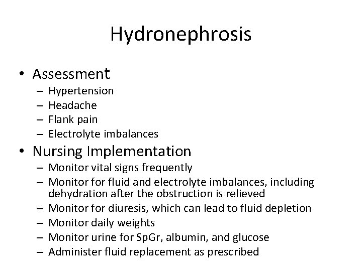 Hydronephrosis • Assessment – – Hypertension Headache Flank pain Electrolyte imbalances • Nursing Implementation