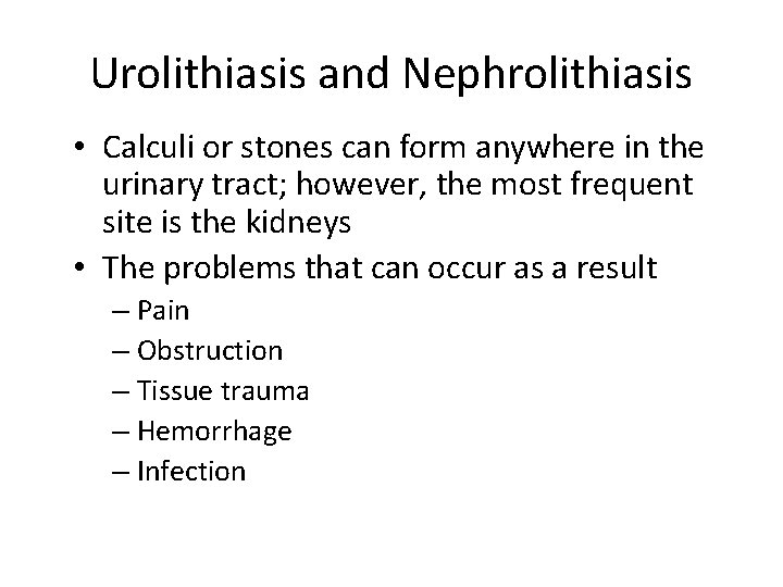 Urolithiasis and Nephrolithiasis • Calculi or stones can form anywhere in the urinary tract;