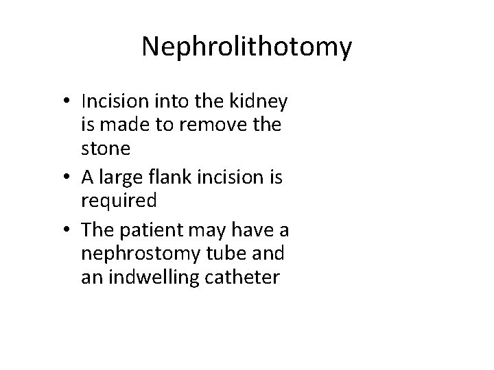 Nephrolithotomy • Incision into the kidney is made to remove the stone • A