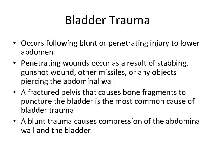 Bladder Trauma • Occurs following blunt or penetrating injury to lower abdomen • Penetrating