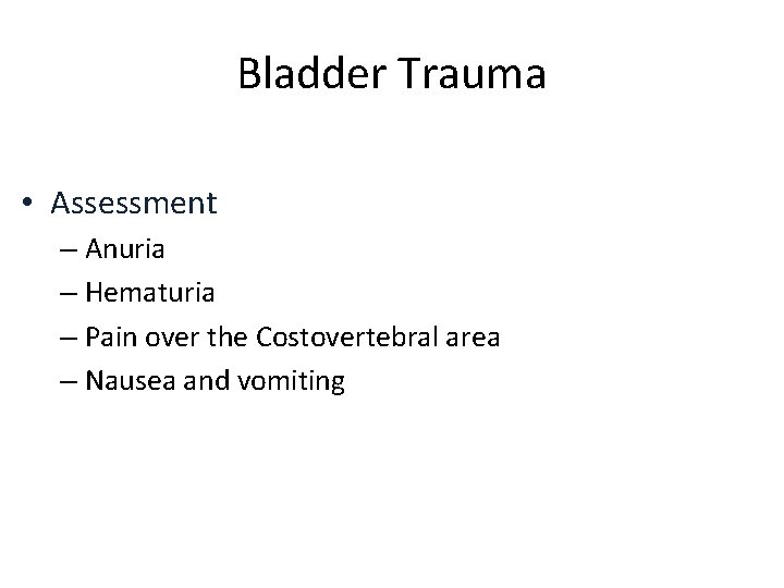 Bladder Trauma • Assessment – Anuria – Hematuria – Pain over the Costovertebral area