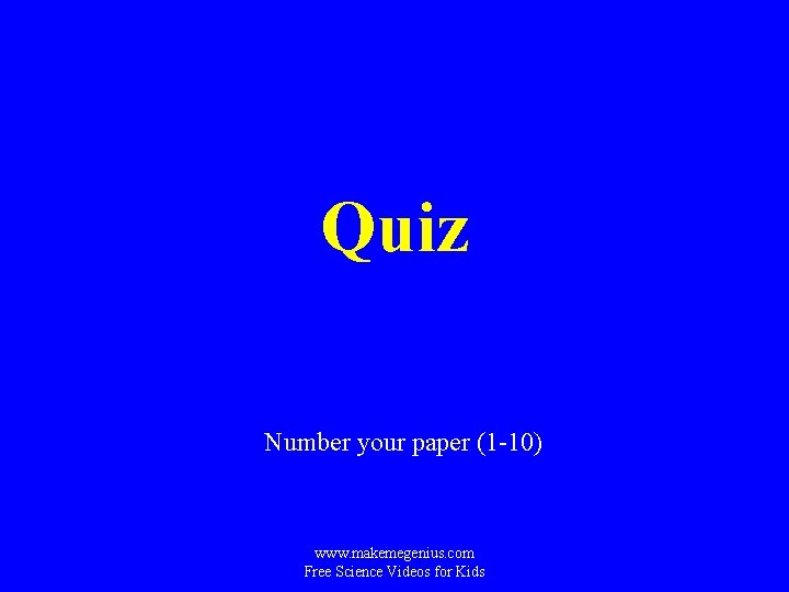 Quiz Number your paper (1 -10) www. makemegenius. com Free Science Videos for Kids