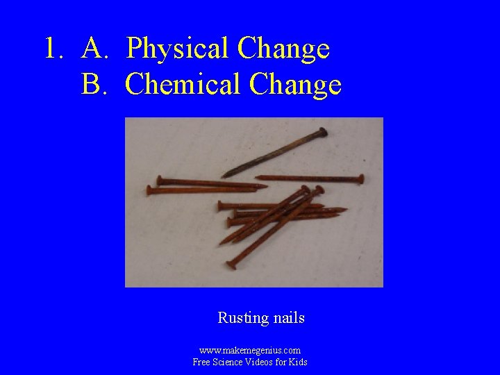 1. A. Physical Change B. Chemical Change Rusting nails www. makemegenius. com Free Science