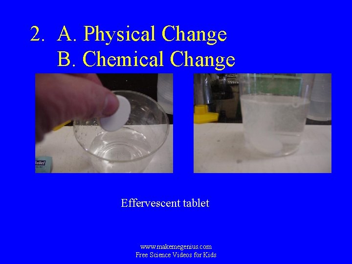 2. A. Physical Change B. Chemical Change Effervescent tablet www. makemegenius. com Free Science