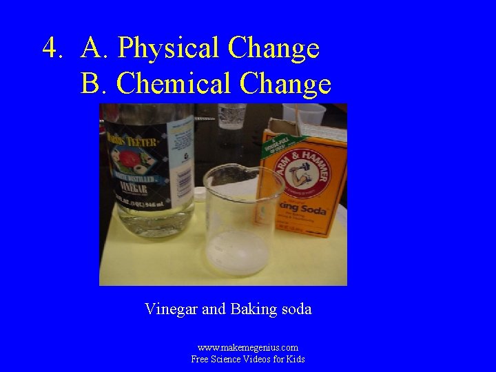 4. A. Physical Change B. Chemical Change Vinegar and Baking soda www. makemegenius. com