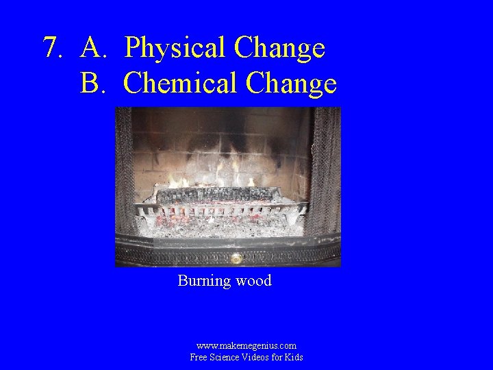 7. A. Physical Change B. Chemical Change Burning wood www. makemegenius. com Free Science