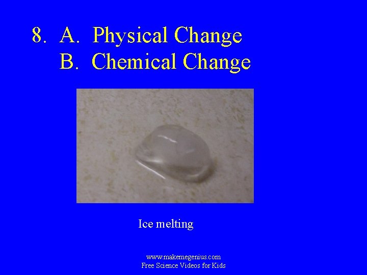 8. A. Physical Change B. Chemical Change Ice melting www. makemegenius. com Free Science