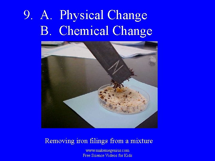 9. A. Physical Change B. Chemical Change Removing iron filings from a mixture www.