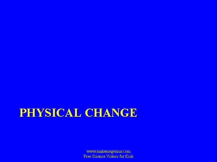 PHYSICAL CHANGE www. makemegenius. com Free Science Videos for Kids 
