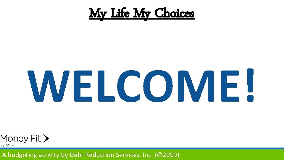 My Life My Choices WELCOME! A budgeting activity by Debt Reduction Services, Inc. (©