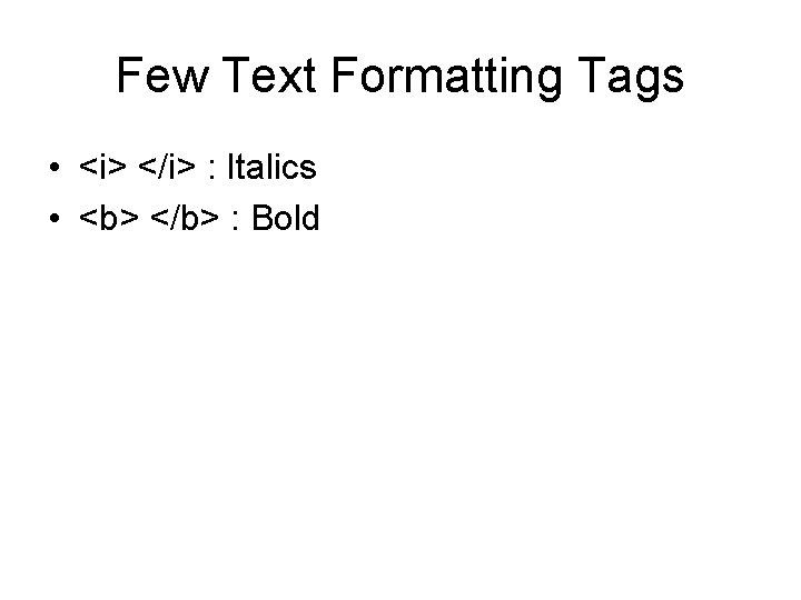 Few Text Formatting Tags • <i> </i> : Italics • <b> </b> : Bold