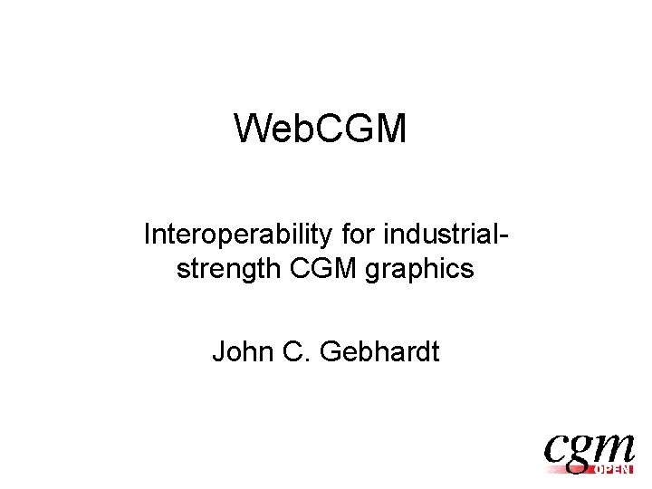Web. CGM Interoperability for industrialstrength CGM graphics John C. Gebhardt 