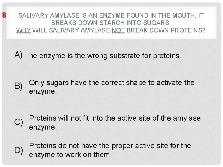 8 SALIVARY AMYLASE IS AN ENZYME FOUND IN THE MOUTH. IT BREAKS DOWN STARCH