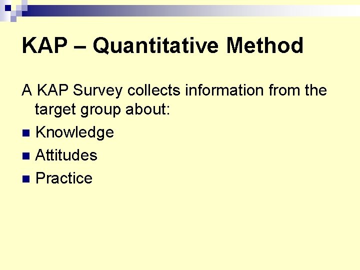 KAP – Quantitative Method A KAP Survey collects information from the target group about: