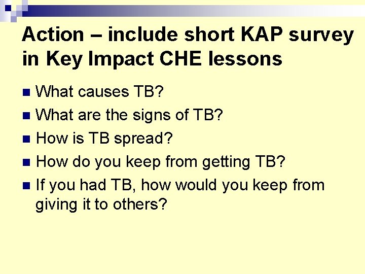 Action – include short KAP survey in Key Impact CHE lessons What causes TB?