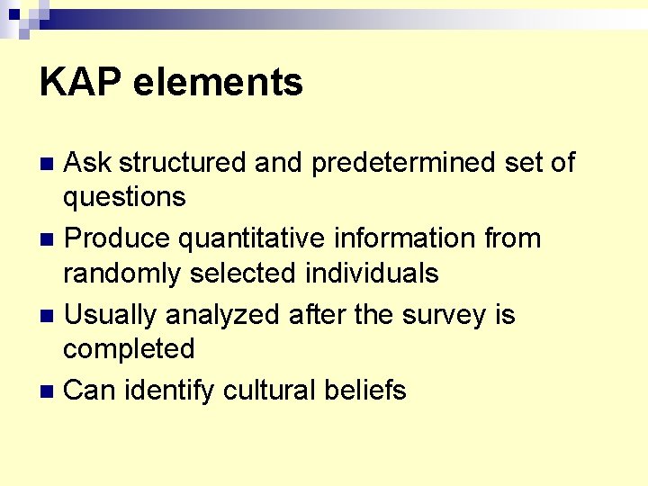 KAP elements Ask structured and predetermined set of questions n Produce quantitative information from