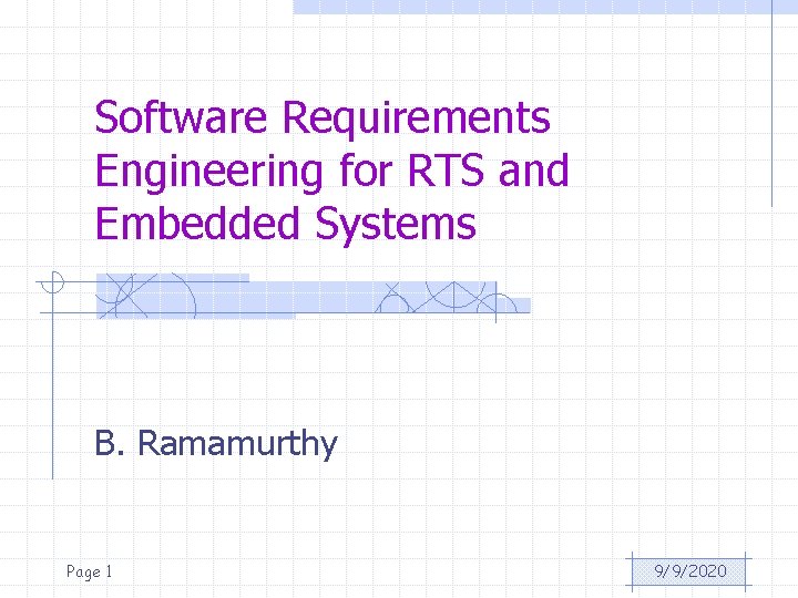 Software Requirements Engineering for RTS and Embedded Systems B. Ramamurthy Page 1 9/9/2020 