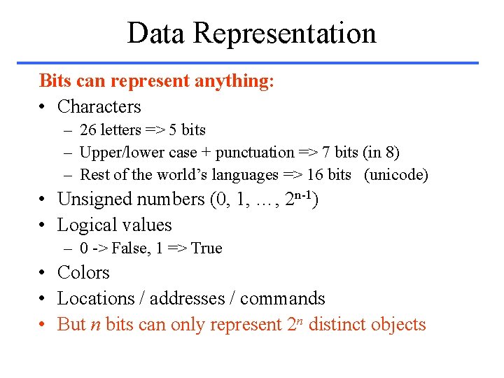 Data Representation Bits can represent anything: • Characters – 26 letters => 5 bits