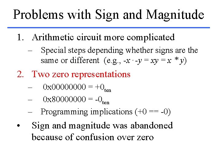Problems with Sign and Magnitude 1. Arithmetic circuit more complicated – Special steps depending
