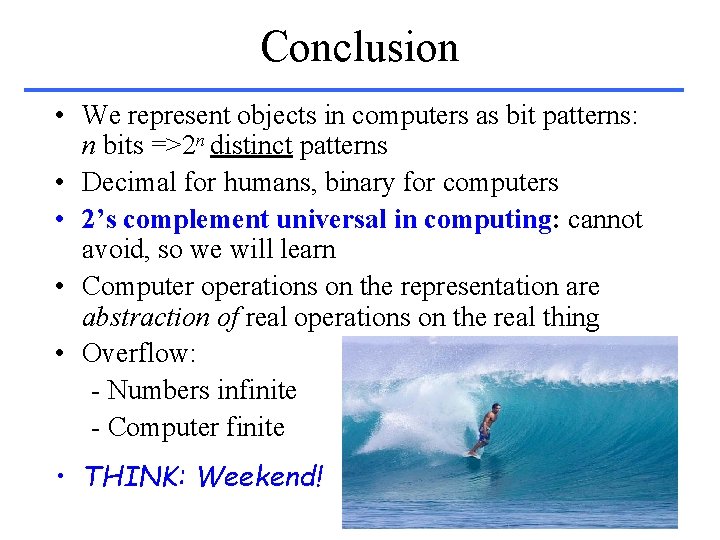 Conclusion • We represent objects in computers as bit patterns: n bits =>2 n