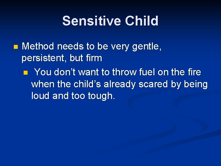 Sensitive Child n Method needs to be very gentle, persistent, but firm n You