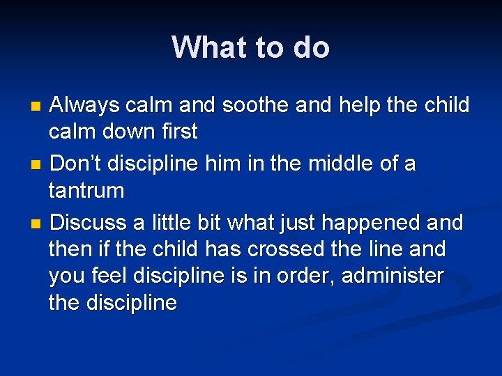 What to do Always calm and soothe and help the child calm down first