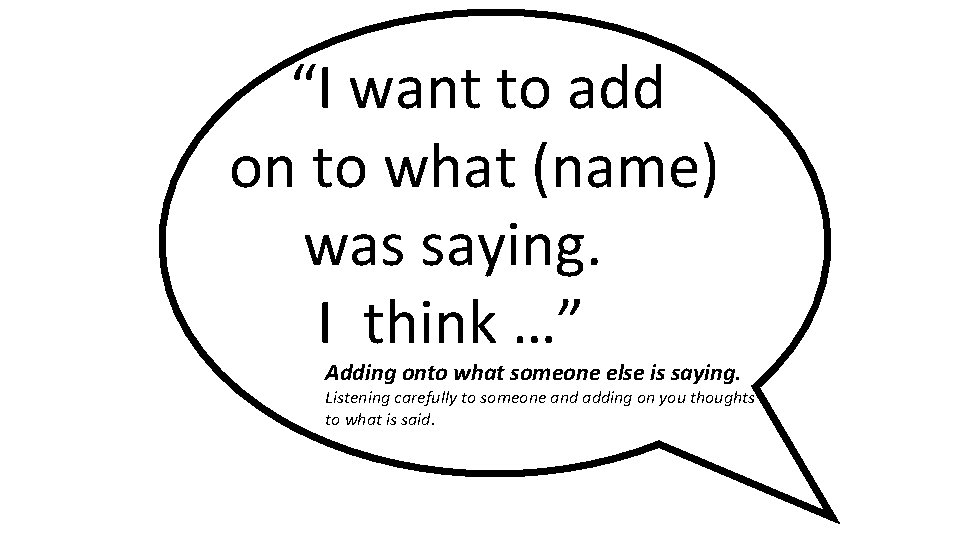 “I want to add on to what (name) was saying. I think …” Adding