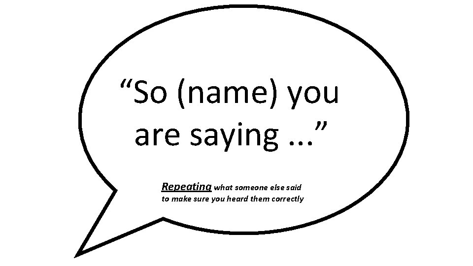 “So (name) you are saying. . . ” Repeating what someone else said to