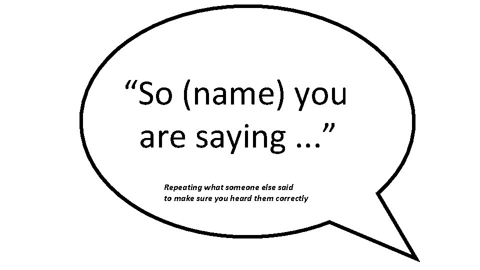 “So (name) you are saying. . . ” Repeating what someone else said to