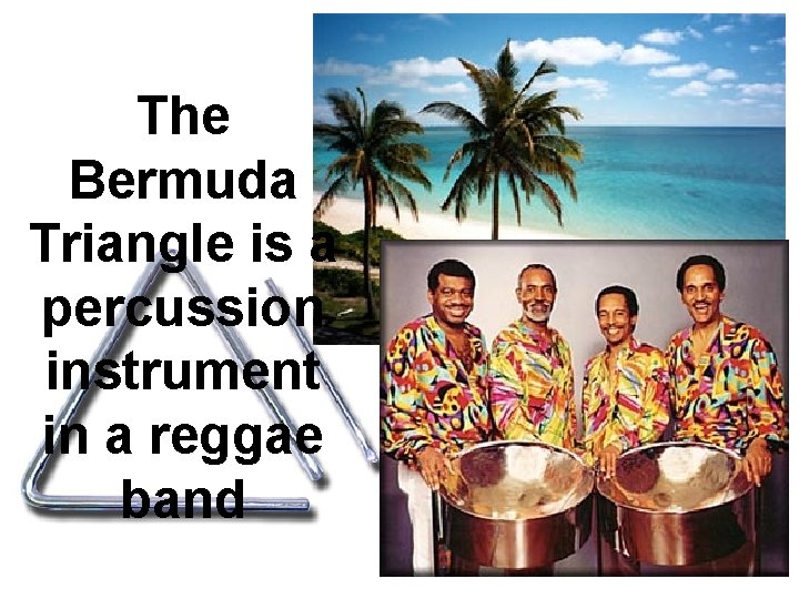 The Bermuda Triangle is a percussion instrument in a reggae band 