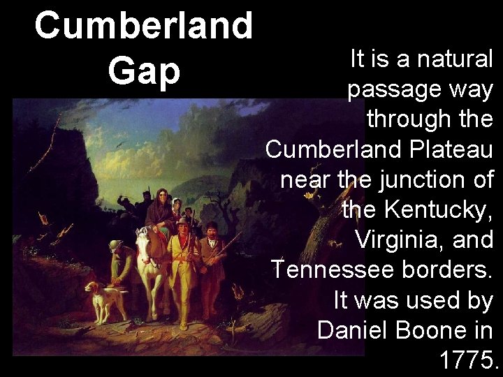 Cumberland Gap It is a natural passage way through the Cumberland Plateau near the