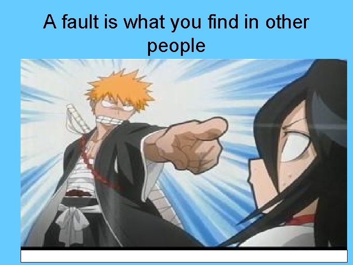 A fault is what you find in other people 