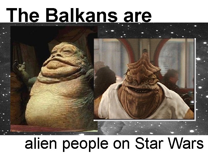 The Balkans are alien people on Star Wars 