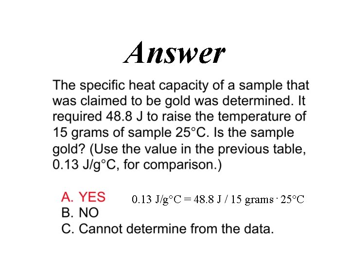 Answer 0. 13 J/g C = 48. 8 J / 15 grams. 25 C