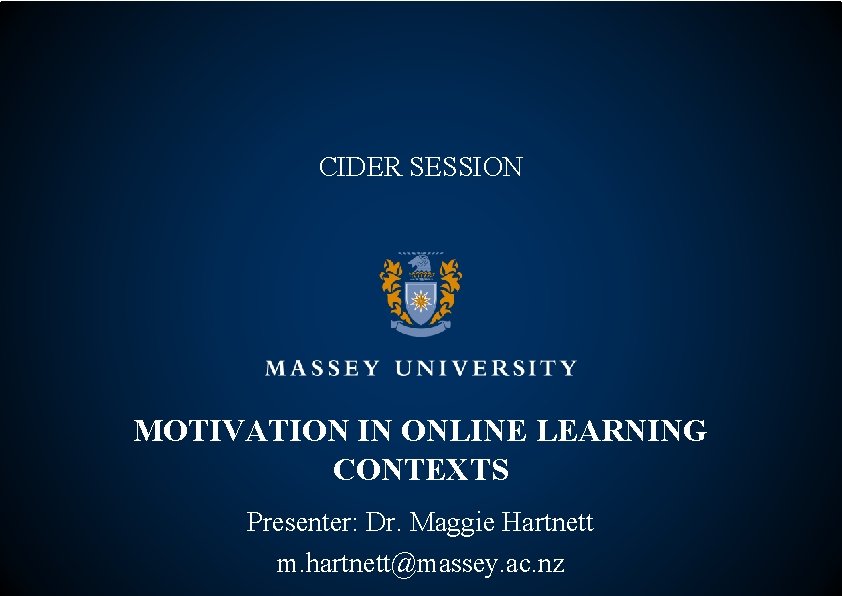 CIDER SESSION MOTIVATION IN ONLINE LEARNING CONTEXTS Presenter: Dr. Maggie Hartnett m. hartnett@massey. ac.