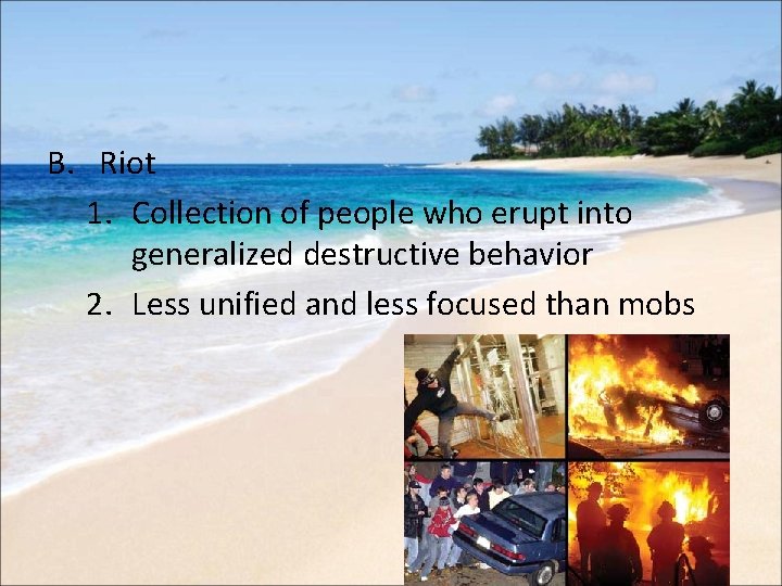 B. Riot 1. Collection of people who erupt into generalized destructive behavior 2. Less