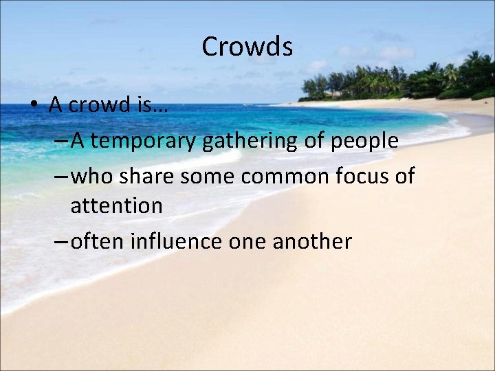 Crowds • A crowd is… – A temporary gathering of people – who share