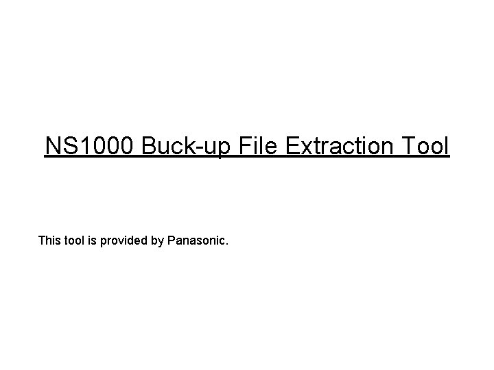 NS 1000 Buck-up File Extraction Tool This tool is provided by Panasonic. 