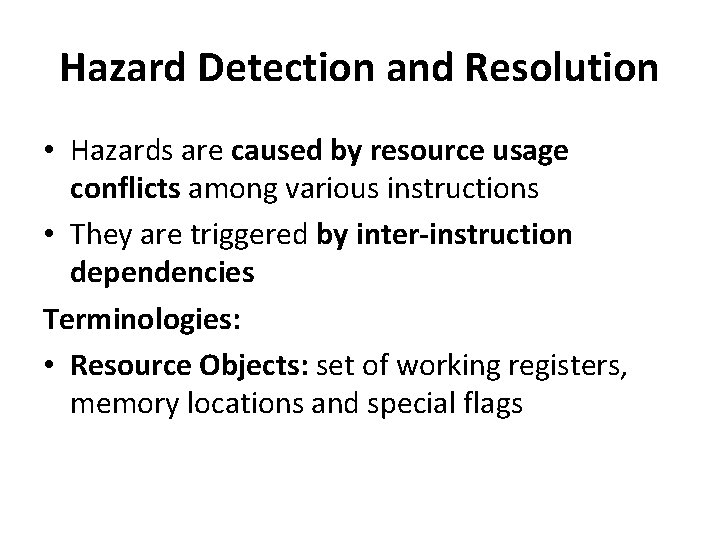 Hazard Detection and Resolution • Hazards are caused by resource usage conflicts among various