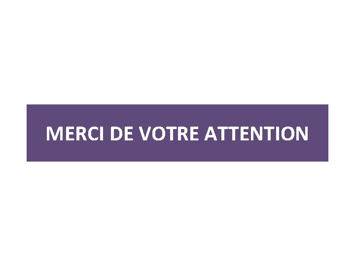 MERCI DE VOTRE ATTENTION MERCI DE VOTRE ATTENTION