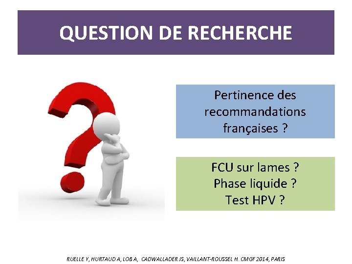QUESTION DE RECHERCHE Pertinence des recommandations françaises ? FCU sur lames ? Phase liquide QUESTION DE RECHERCHE Pertinence des recommandations françaises ? FCU sur lames ? Phase liquide