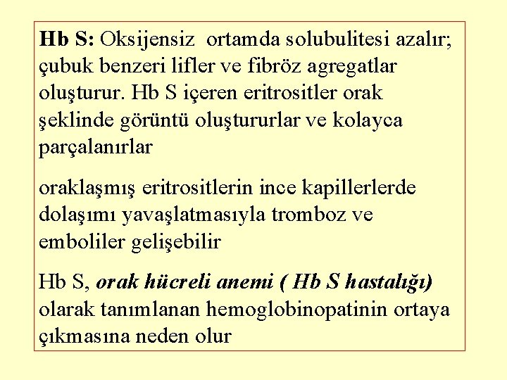 Hb S: Oksijensiz ortamda solubulitesi azalır; çubuk benzeri lifler ve fibröz agregatlar oluşturur. Hb