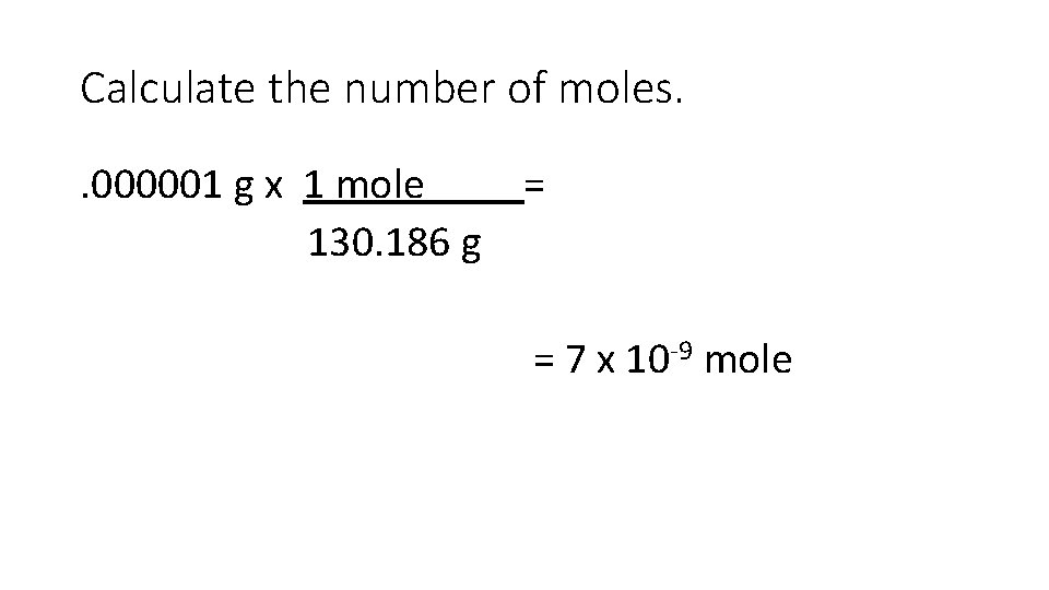 Calculate the number of moles. . 000001 g x 1 mole = 130. 186