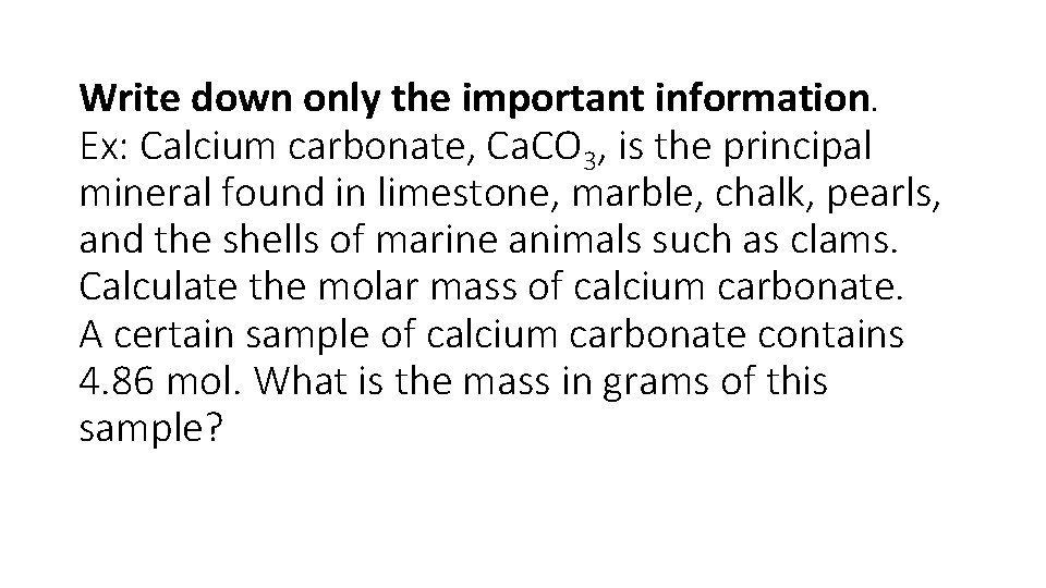 Write down only the important information. Ex: Calcium carbonate, Ca. CO 3, is the